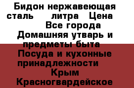 Бидон нержавеющая сталь 2,5 литра › Цена ­ 700 - Все города Домашняя утварь и предметы быта » Посуда и кухонные принадлежности   . Крым,Красногвардейское